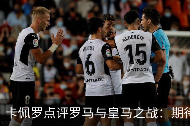 卡佩罗点评罗马与皇马之战：期待精彩表现，双方不分胜负