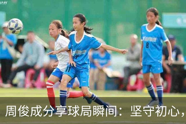 周俊成分享球局瞬间：坚守初心，回归自我