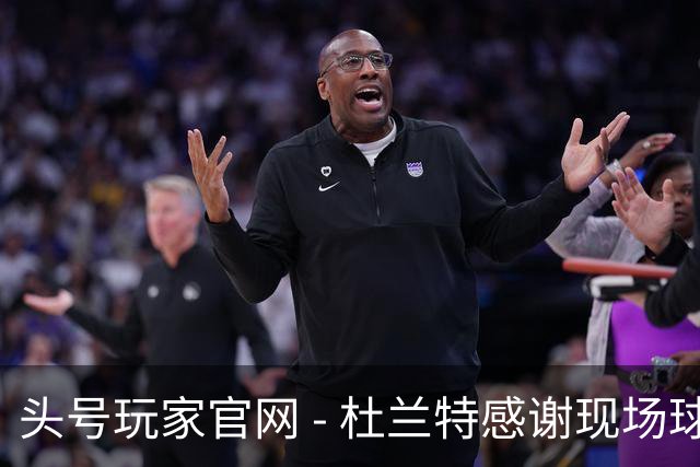 头号玩家官网 - 杜兰特感谢现场球迷：你们是我最大的动力